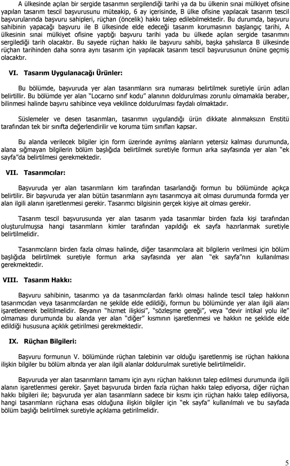 Bu durumda, başvuru sahibinin yapacağı başvuru ile B ülkesinde elde edeceği tasarım korumasının başlangıç tarihi, A ülkesinin sınai mülkiyet ofisine yaptığı başvuru tarihi yada bu ülkede açılan