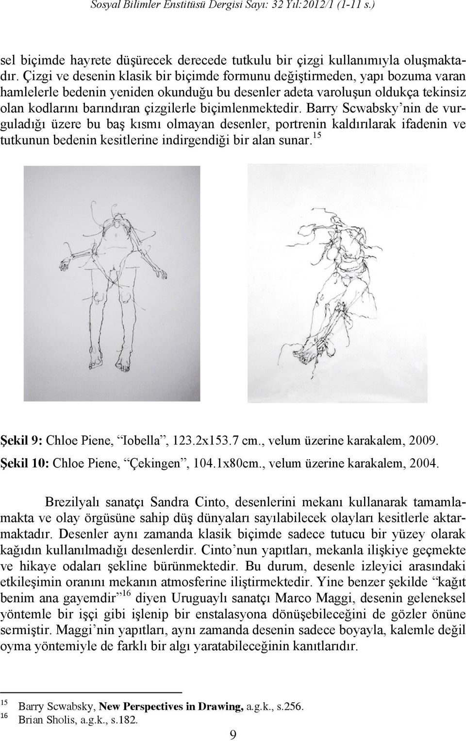 biçimlenmektedir. Barry Scwabsky nin de vurguladığı üzere bu baş kısmı olmayan desenler, portrenin kaldırılarak ifadenin ve tutkunun bedenin kesitlerine indirgendiği bir alan sunar.