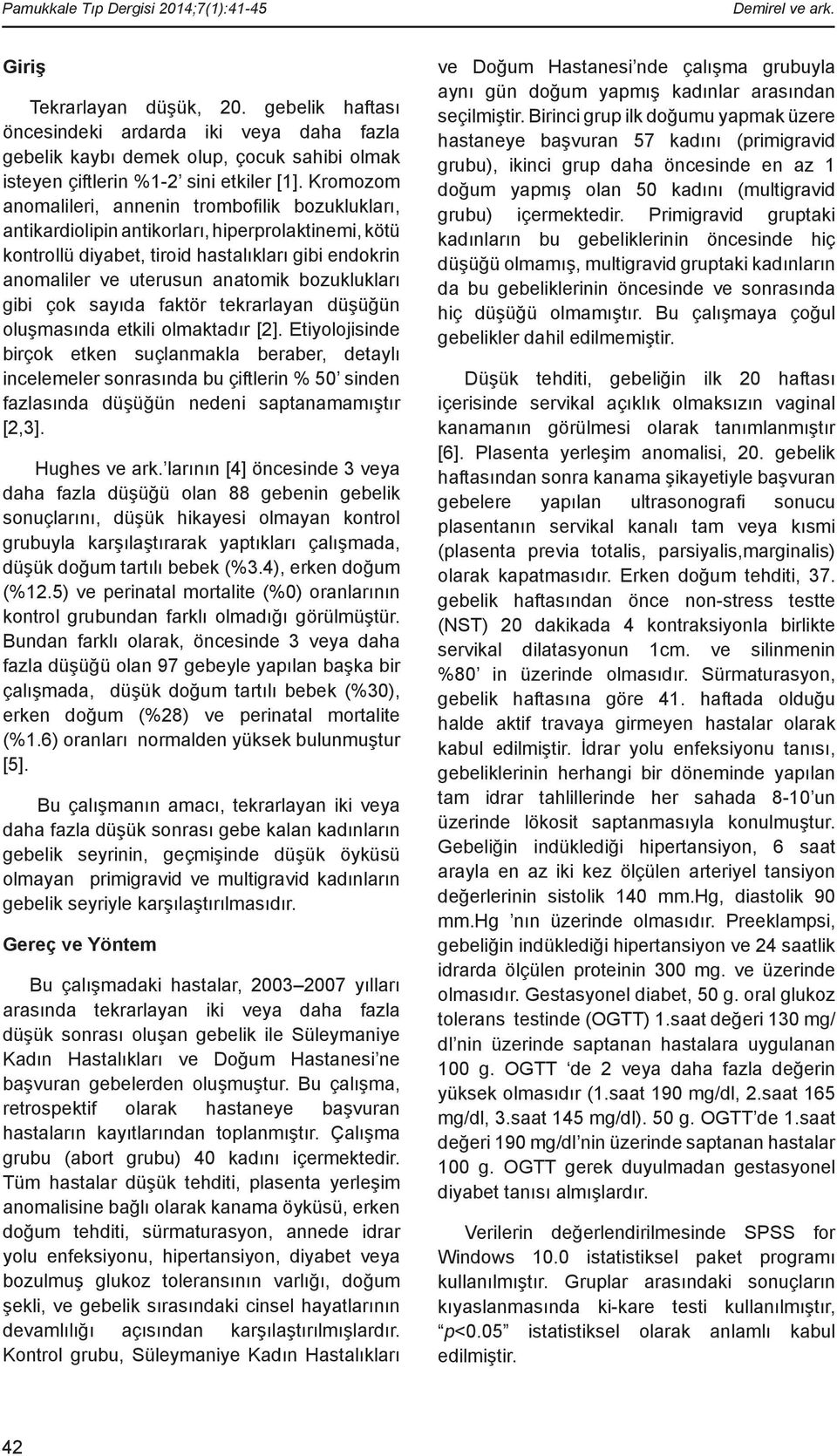 Kromozom anomalileri, annenin trombofilik bozuklukları, antikardiolipin antikorları, hiperprolaktinemi, kötü kontrollü diyabet, tiroid hastalıkları gibi endokrin anomaliler ve uterusun anatomik