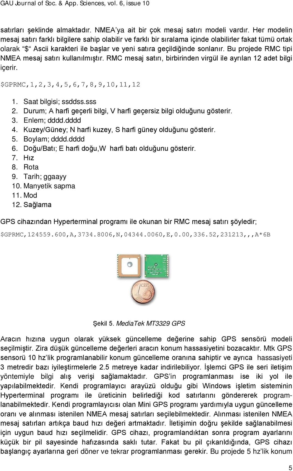 Bu projede RMC tipi NMEA mesaj satırı kullanılmıştır. RMC mesaj satırı, birbirinden virgül ile ayrılan 12 adet bilgi içerir. $GPRMC,1,2,3,4,5,6,7,8,9,10,11,12 1. Saat bilgisi; ssddss.sss 2.