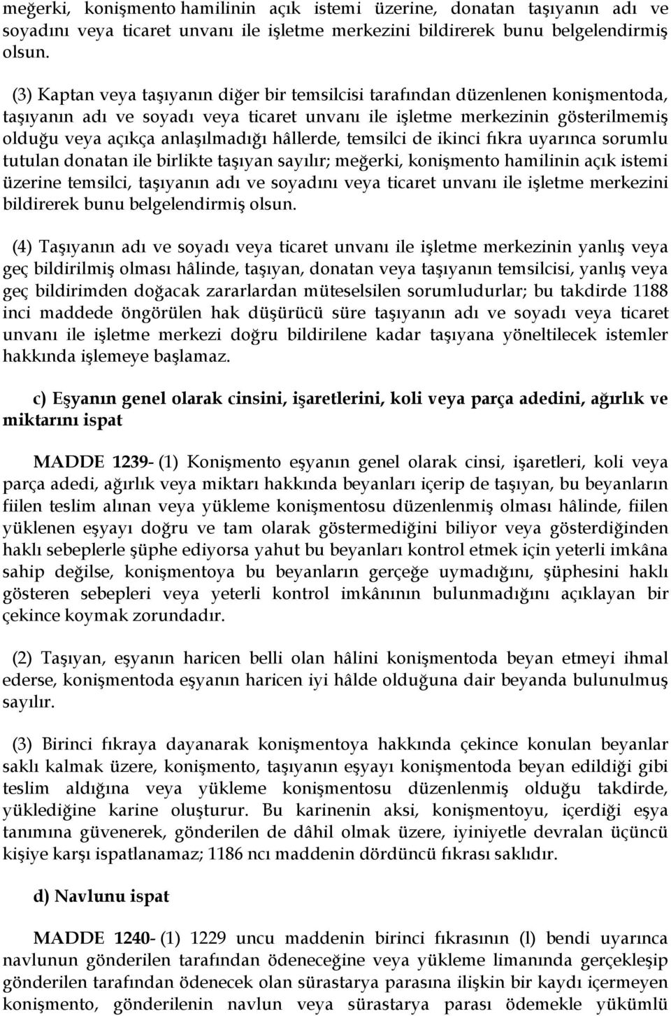 hâllerde, temsilci de ikinci fıkra uyarınca sorumlu tutulan donatan ile birlikte taşıyan sayılır; meğerki, konişmento hamilinin açık istemi üzerine temsilci, taşıyanın adı ve soyadını veya ticaret