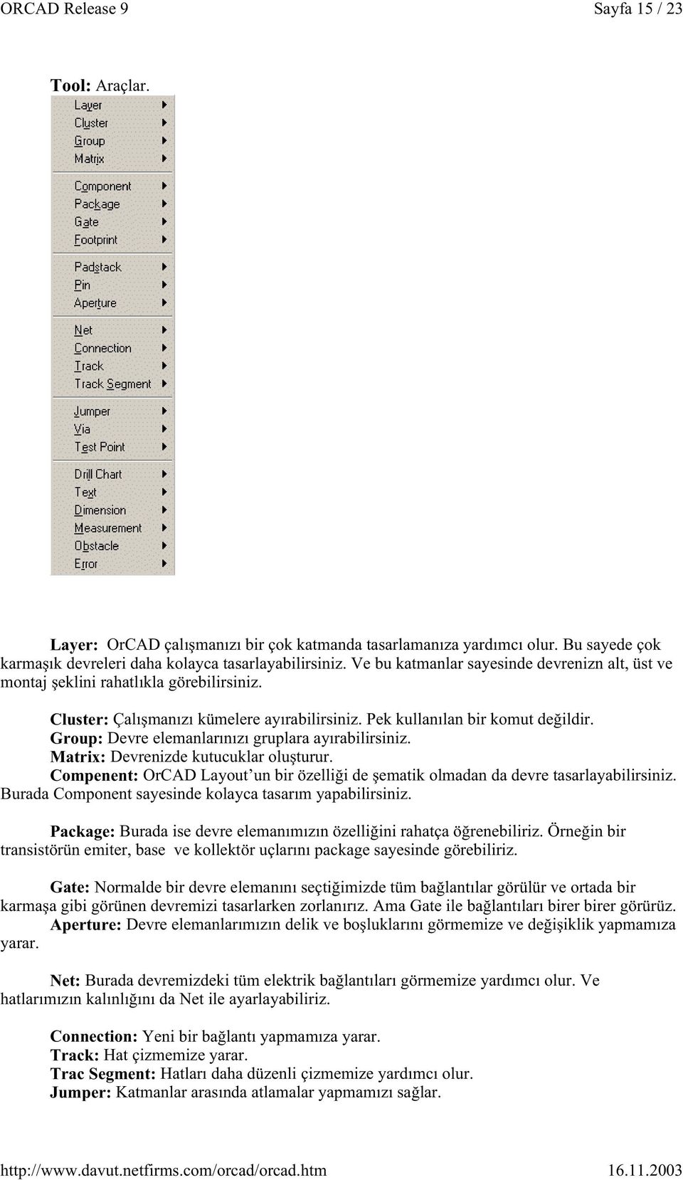 Group: Devre elemanlarınızı gruplara ayırabilirsiniz. Matrix: Devrenizde kutucuklar olu turur. Compenent: OrCAD Layout un bir özelli i de ematik olmadan da devre tasarlayabilirsiniz.