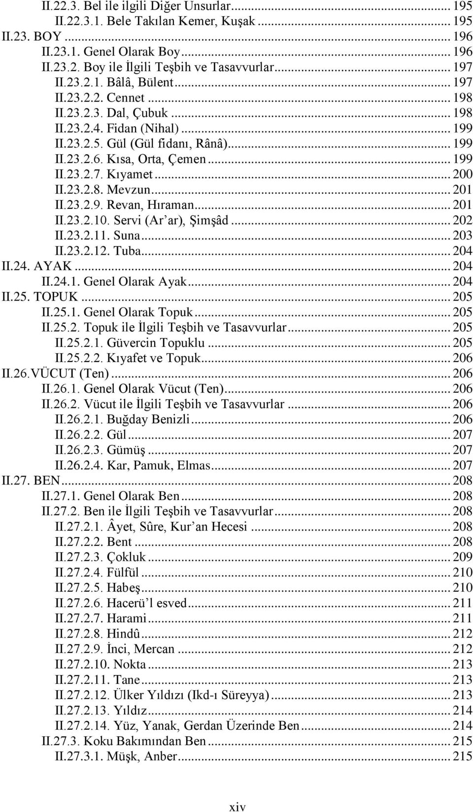 23.2.8. Mevzun... 201 II.23.2.9. Revan, Hıraman... 201 II.23.2.10. Servi (Ar ar), Şimşâd... 202 II.23.2.11. Suna... 203 II.23.2.12. Tuba... 204 II.24. AYAK... 204 II.24.1. Genel Olarak Ayak... 204 II.25.