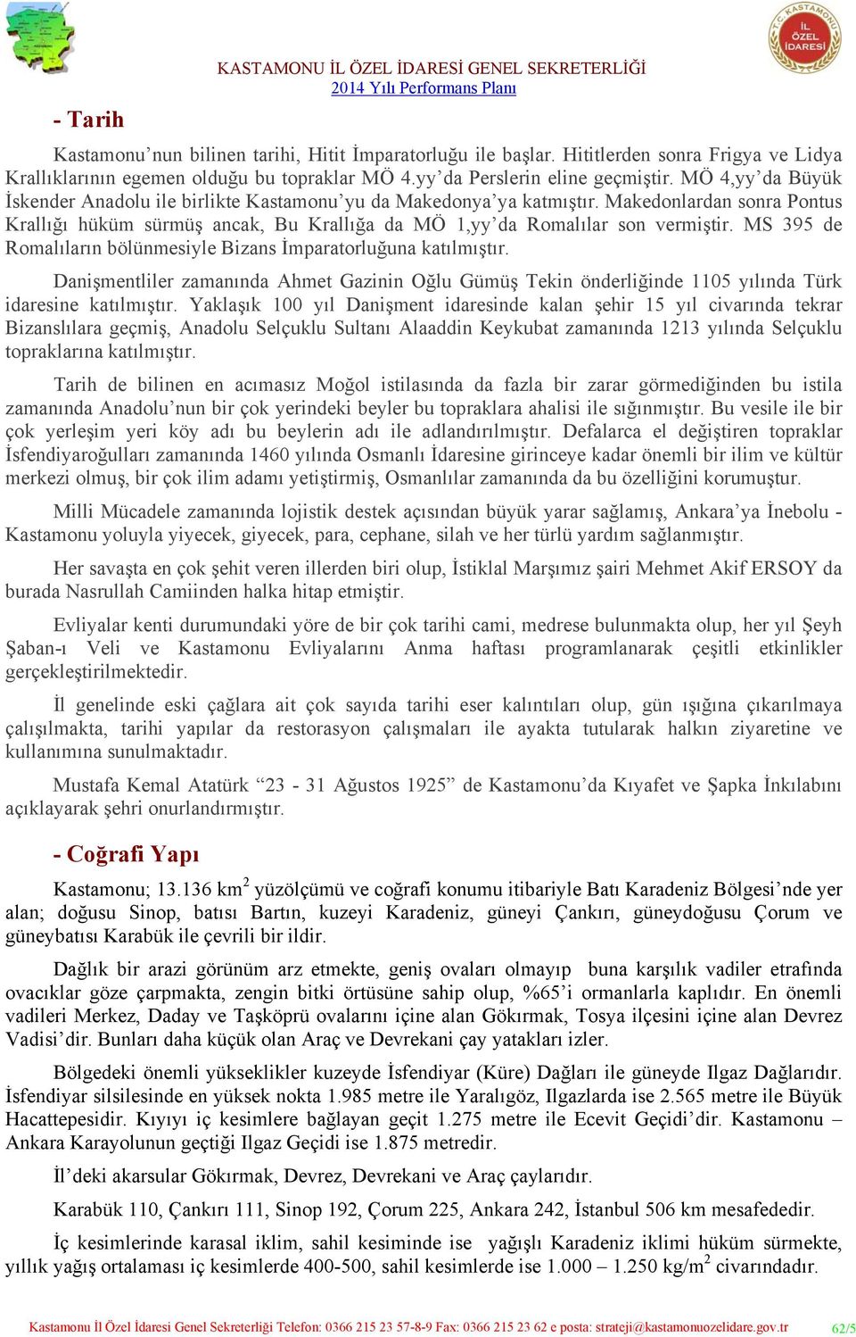 MS 395 de Romalıların bölünmesiyle Bizans İmparatorluğuna katılmıştır. Danişmentliler zamanında Ahmet Gazinin Oğlu Gümüş Tekin önderliğinde 1105 yılında Türk idaresine katılmıştır.