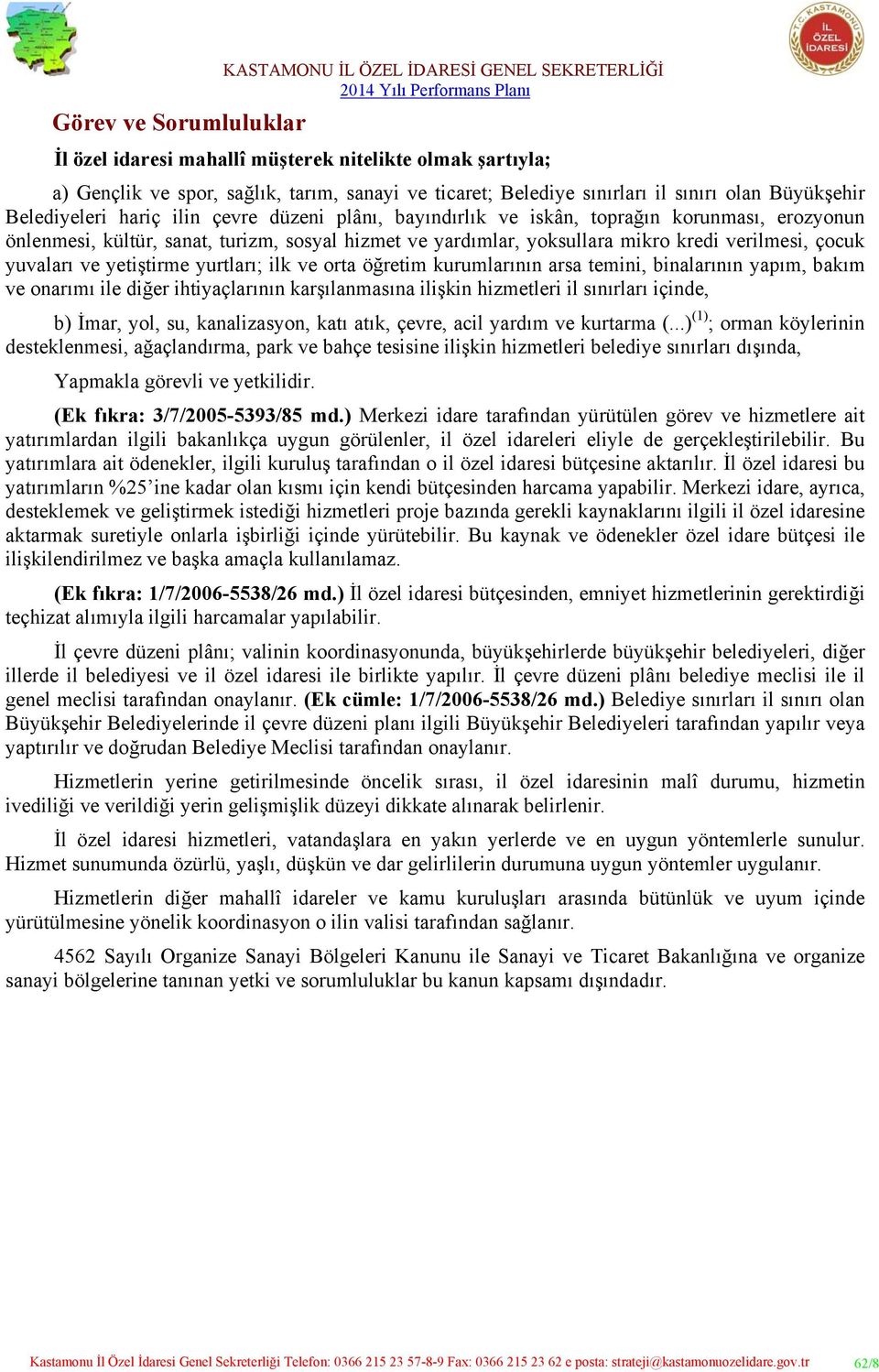 yetiştirme yurtları; ilk ve orta öğretim kurumlarının arsa temini, binalarının yapım, bakım ve onarımı ile diğer ihtiyaçlarının karşılanmasına ilişkin hizmetleri il sınırları içinde, b) İmar, yol,