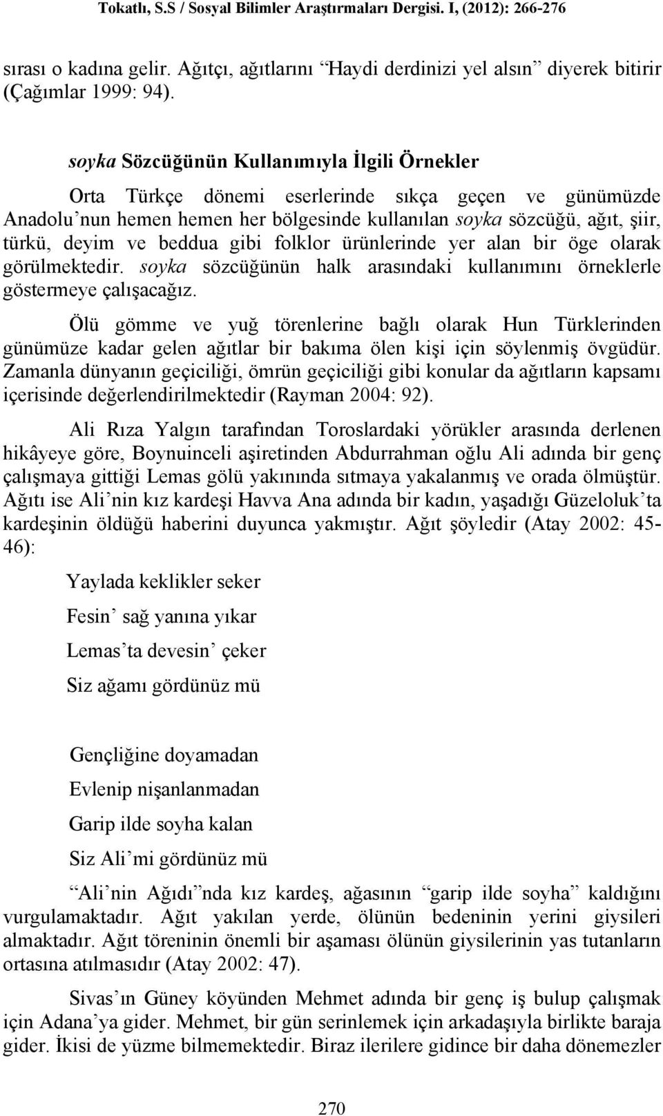 beddua gibi folklor ürünlerinde yer alan bir öge olarak görülmektedir. soyka sözcüğünün halk arasındaki kullanımını örneklerle göstermeye çalışacağız.