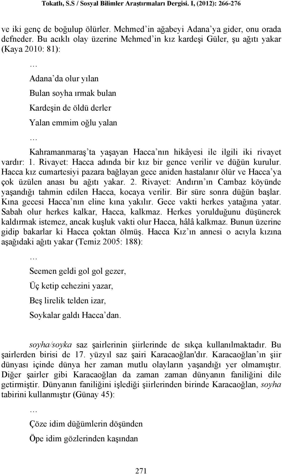 Hacca nın hikâyesi ile ilgili iki rivayet vardır: 1. Rivayet: Hacca adında bir kız bir gence verilir ve düğün kurulur.