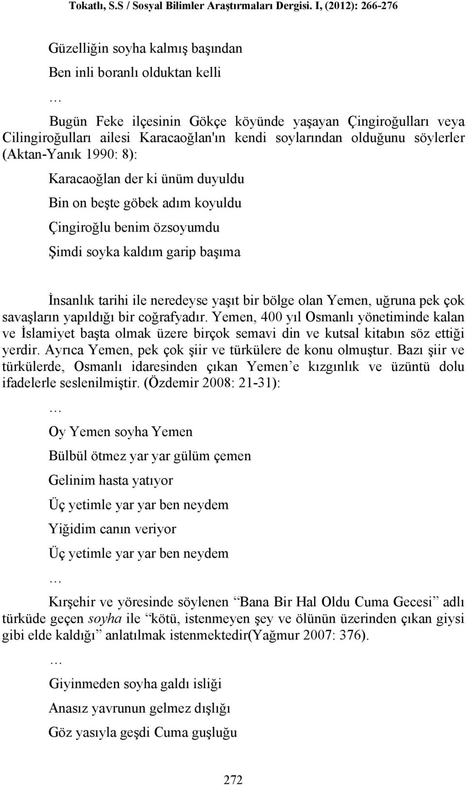 bölge olan Yemen, uğruna pek çok savaşların yapıldığı bir coğrafyadır. Yemen, 400 yıl Osmanlı yönetiminde kalan ve İslamiyet başta olmak üzere birçok semavi din ve kutsal kitabın söz ettiği yerdir.