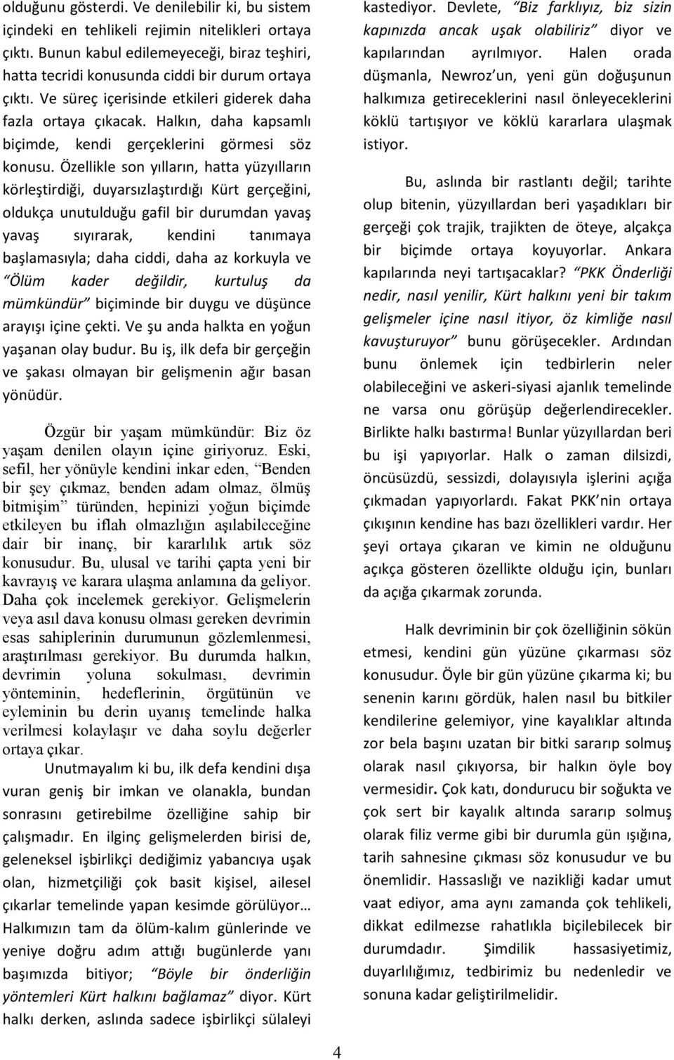 Özellikle son yılların, hatta yüzyılların körleştirdiği, duyarsızlaştırdığı Kürt gerçeğini, oldukça unutulduğu gafil bir durumdan yavaş yavaş sıyırarak, kendini tanımaya başlamasıyla; daha ciddi,