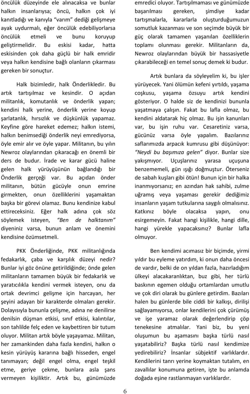 Bu artık tartışılmaz ve kesindir. O açıdan militanlık, komutanlık ve önderlik yapan; kendini halk yerine, önderlik yerine koyup şarlatanlık, hırsızlık ve düşkünlük yapamaz.