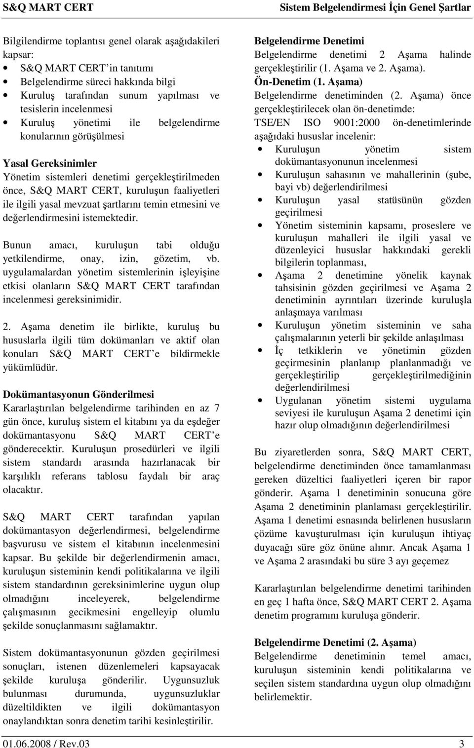 etmesini ve değerlendirmesini istemektedir. Bunun amacı, kuruluşun tabi olduğu yetkilendirme, onay, izin, gözetim, vb.