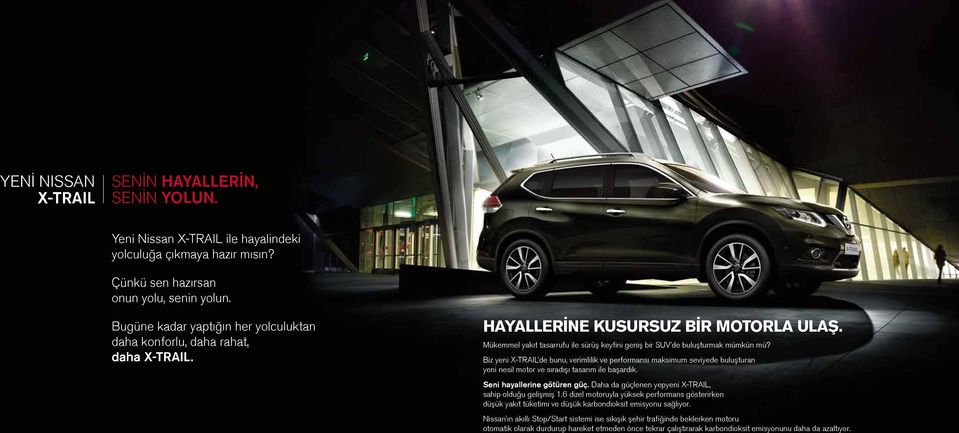 Biz yeni X-TRAIL de bunu, verimlilik ve performansı maksimum seviyede buluşturan yeni nesil motor ve sıradışı tasarım ile başardık. Seni hayallerine götüren güç.