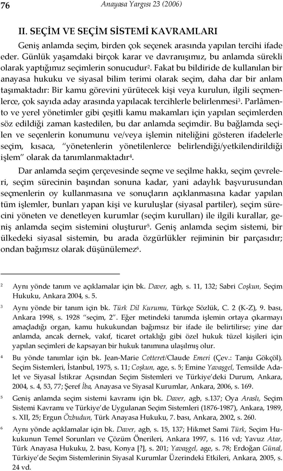 Fakat bu bildiride de kullanılan bir anayasa hukuku ve siyasal bilim terimi olarak seçim, daha dar bir anlam taşımaktadır: Bir kamu görevini yürütecek kişi veya kurulun, ilgili seçmenlerce, çok