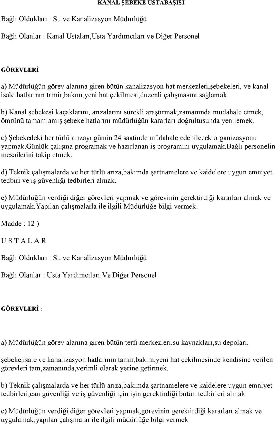 b) Kanal şebekesi kaçaklarını, arızalarını sürekli araştırmak,zamanında müdahale etmek, ömrünü tamamlamış şebeke hatlarını müdürlüğün kararları doğrultusunda yenilemek.