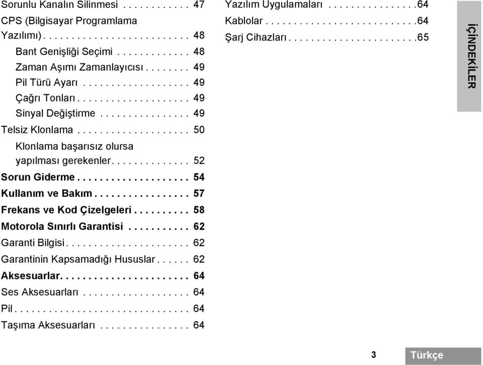 ................... 54 Kullanım ve Bakım................. 57 Frekans ve Kod Çizelgeleri.......... 58 Motorola Sınırlı Garantisi........... 62 Garanti Bilgisi...................... 62 Garantinin Kapsamadığı Hususlar.