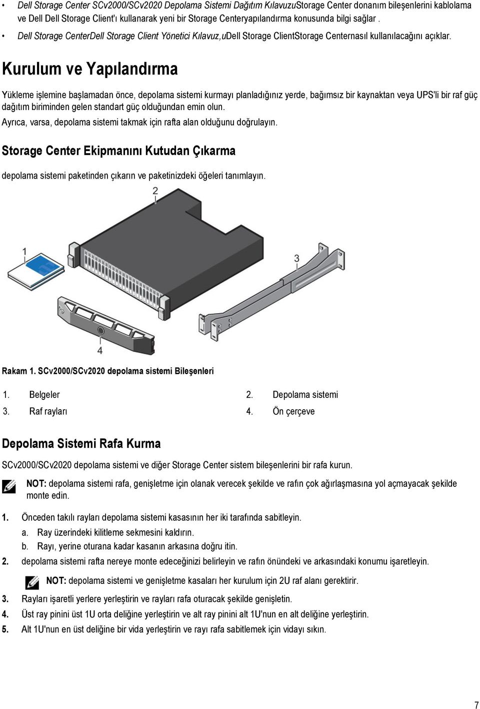 Kurulum ve Yapılandırma Yükleme işlemine başlamadan önce, depolama sistemi kurmayı planladığınız yerde, bağımsız bir kaynaktan veya UPS'li bir raf güç dağıtım biriminden gelen standart güç olduğundan