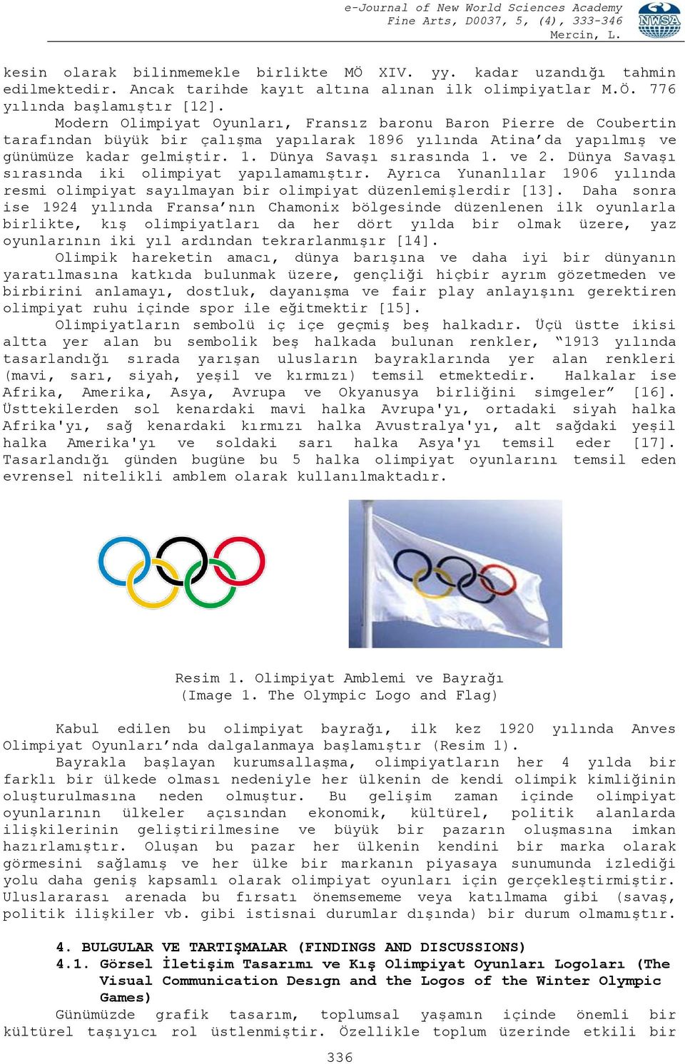 ve 2. Dünya Savaşı sırasında iki olimpiyat yapılamamıştır. Ayrıca Yunanlılar 1906 yılında resmi olimpiyat sayılmayan bir olimpiyat düzenlemişlerdir [13].