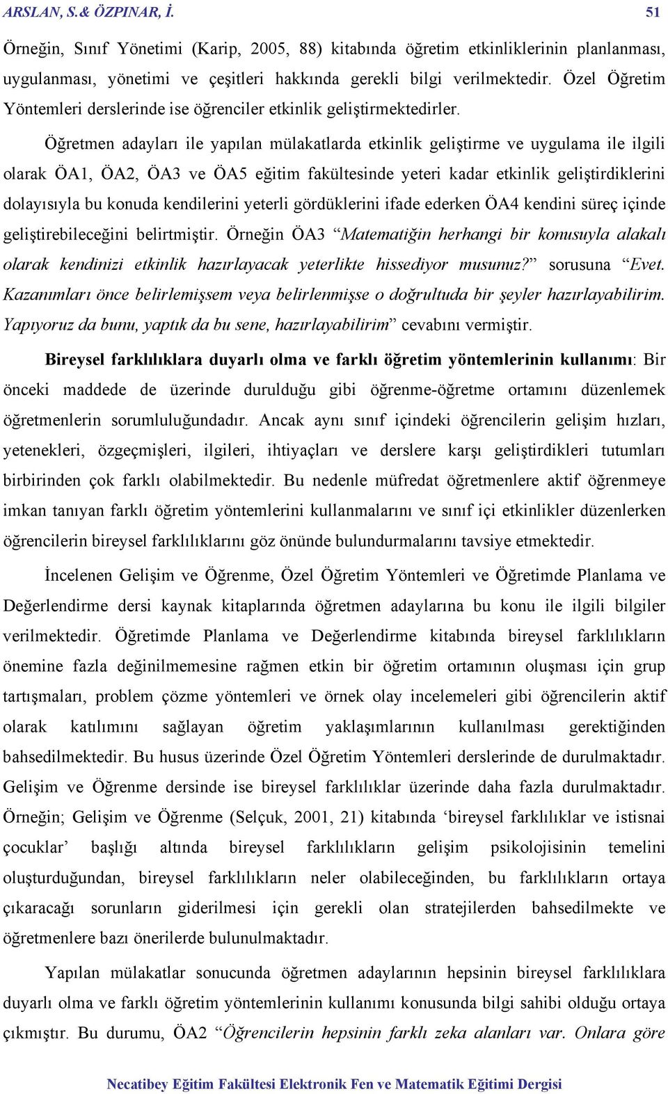 Öğretmen adayları ile yapılan mülakatlarda etkinlik geliştirme ve uygulama ile ilgili olarak ÖA1, ÖA2, ÖA3 ve ÖA5 eğitim fakültesinde yeteri kadar etkinlik geliştirdiklerini dolayısıyla bu konuda