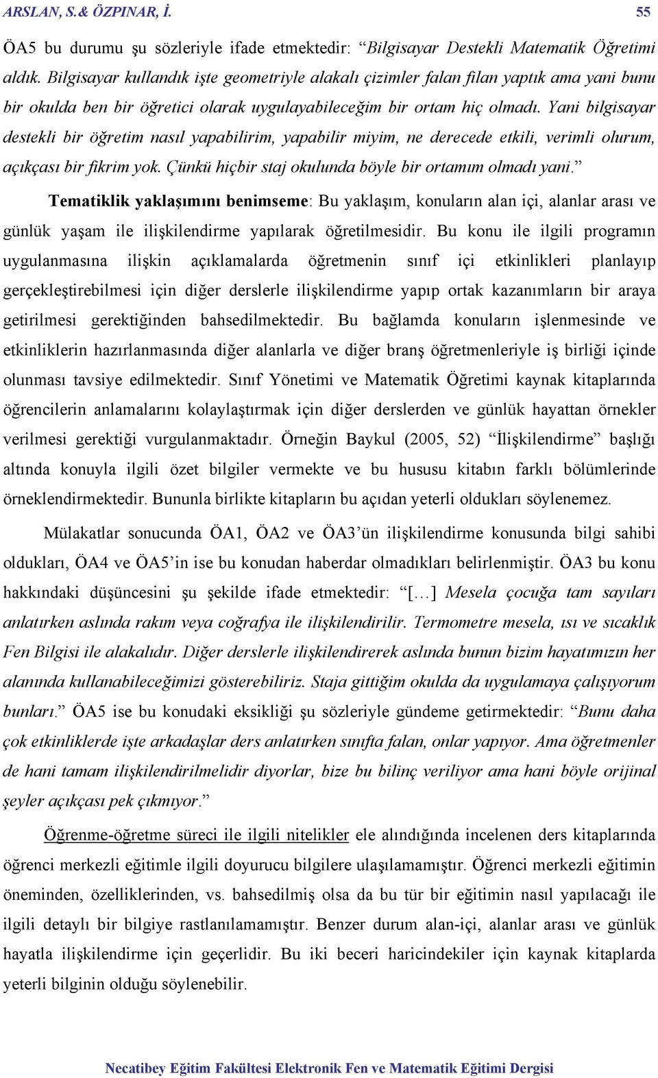 Yani bilgisayar destekli bir öğretim nasıl yapabilirim, yapabilir miyim, ne derecede etkili, verimli olurum, açıkçası bir fikrim yok. Çünkü hiçbir staj okulunda böyle bir ortamım olmadı yani.