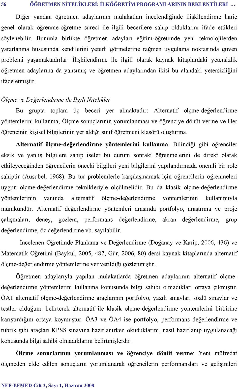 Bununla birlikte öğretmen adayları eğitim-öğretimde yeni teknolojilerden yararlanma hususunda kendilerini yeterli görmelerine rağmen uygulama noktasında güven problemi yaşamaktadırlar.