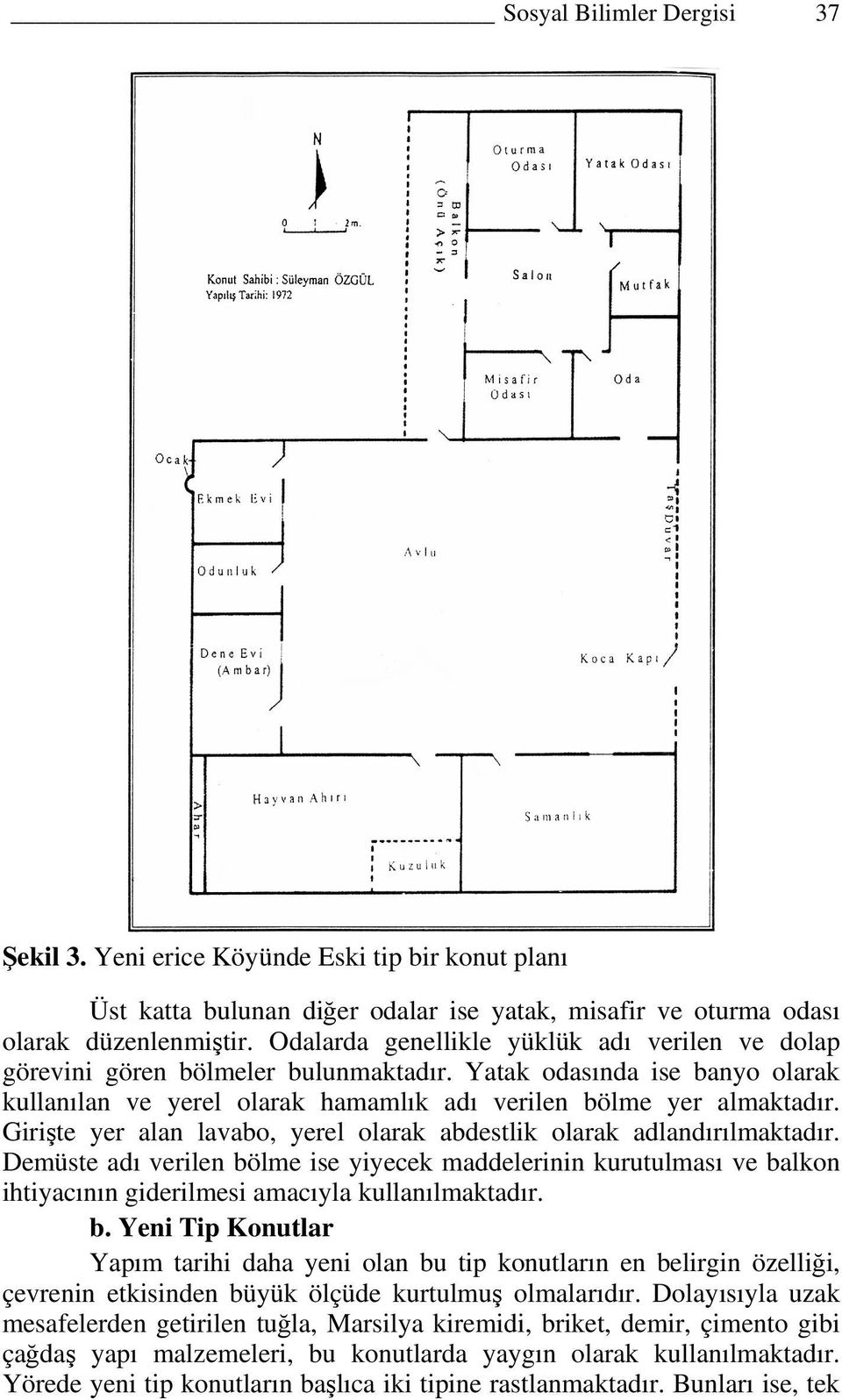 Girişte yer alan lavabo, yerel olarak abdestlik olarak adlandırılmaktadır. Demüste adı verilen bölme ise yiyecek maddelerinin kurutulması ve balkon ihtiyacının giderilmesi amacıyla kullanılmaktadır.