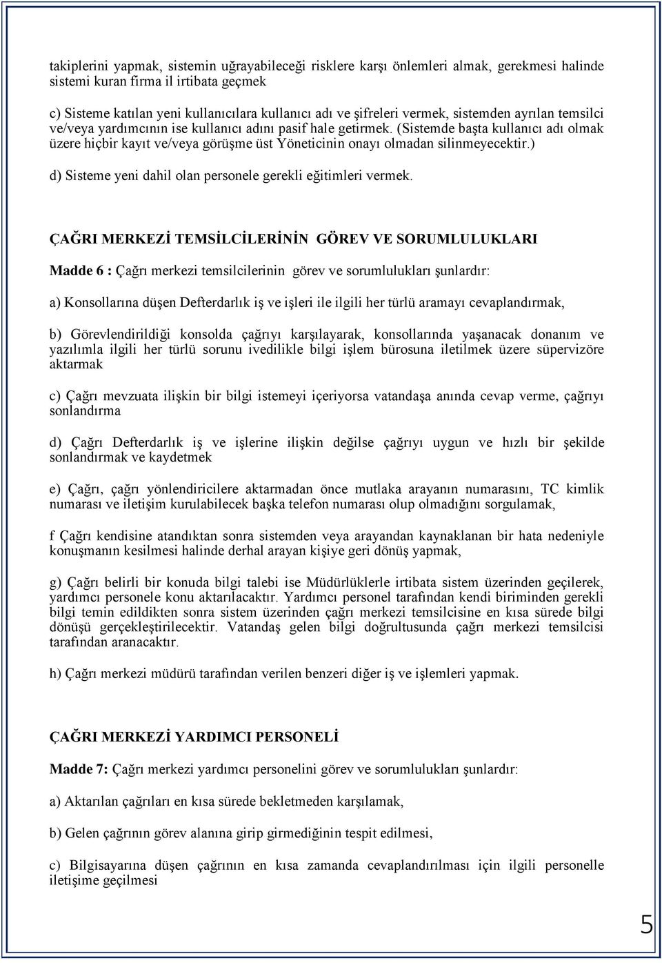 (Sistemde başta kullanıcı adı olmak üzere hiçbir kayıt ve/veya görüşme üst Yöneticinin onayı olmadan silinmeyecektir.) d) Sisteme yeni dahil olan personele gerekli eğitimleri vermek.