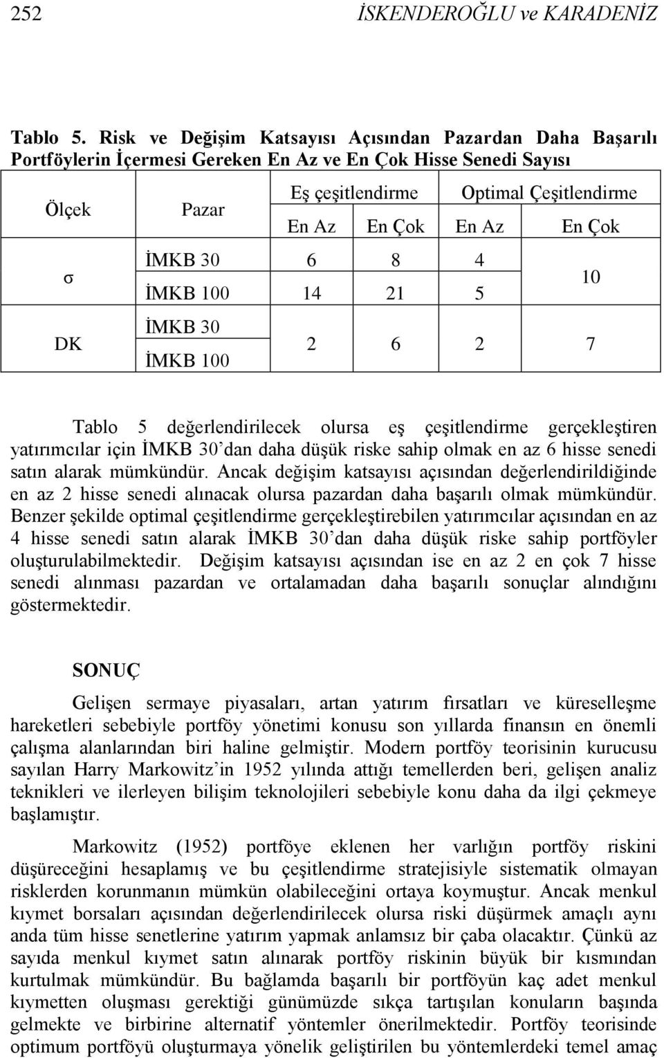 En Çok ĠMKB 30 6 8 4 ĠMKB 100 14 21 5 ĠMKB 30 ĠMKB 100 10 2 6 2 7 Tablo 5 değerlendirilecek olursa eģ çeģitlendirme gerçekleģtiren yatırımcılar için ĠMKB 30 dan daha düģük riske sahip olmak en az 6