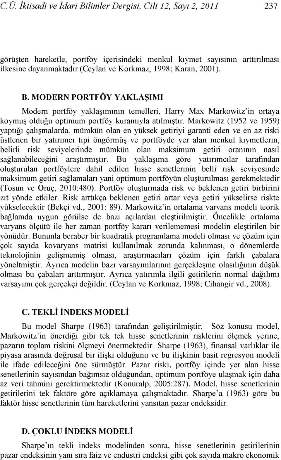 Markowitz (1952 ve 1959) yaptığı çalıģmalarda, mümkün olan en yüksek getiriyi garanti eden ve en az riski üstlenen bir yatırımcı tipi öngörmüģ ve portföyde yer alan menkul kıymetlerin, belirli risk