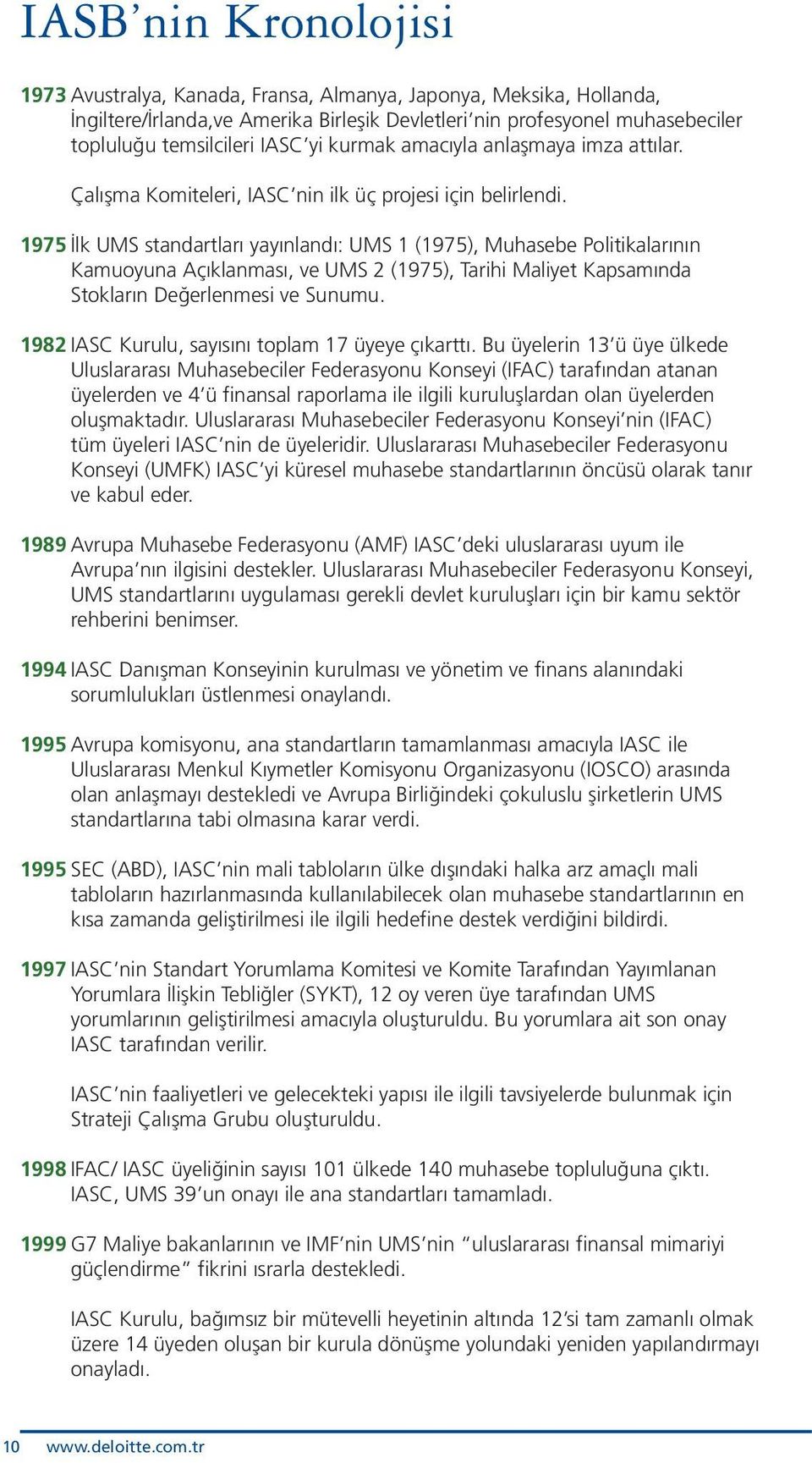 1975 İlk UMS standartları yayınlandı: UMS 1 (1975), Muhasebe Politikalarının Kamuoyuna Açıklanması, ve UMS 2 (1975), Tarihi Maliyet Kapsamında Stokların Değerlenmesi ve Sunumu.