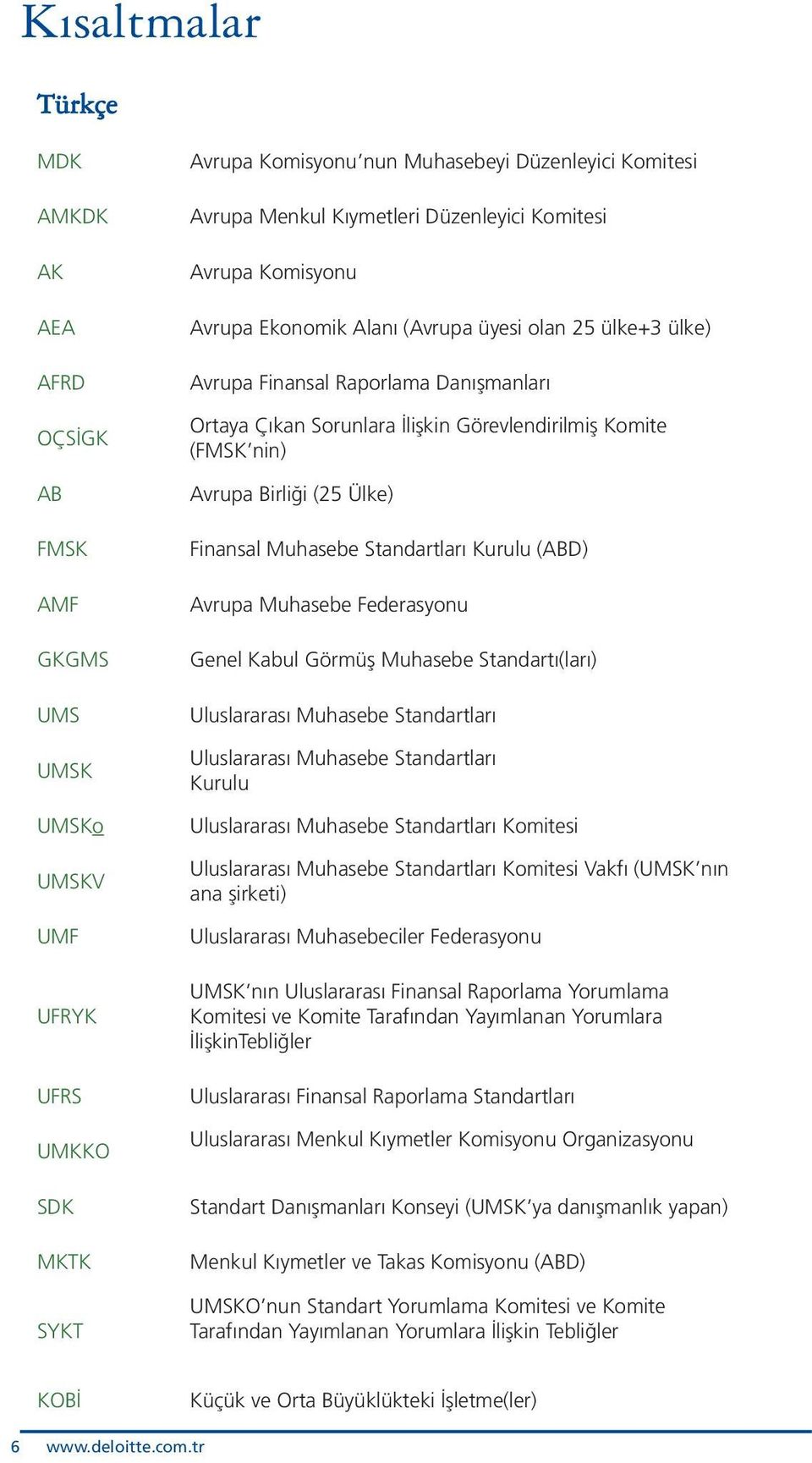 Avrupa Birliği (25 Ülke) Finansal Muhasebe Standartları Kurulu (ABD) Avrupa Muhasebe Federasyonu Genel Kabul Görmüş Muhasebe Standartı(ları) Uluslararası Muhasebe Standartları Uluslararası Muhasebe