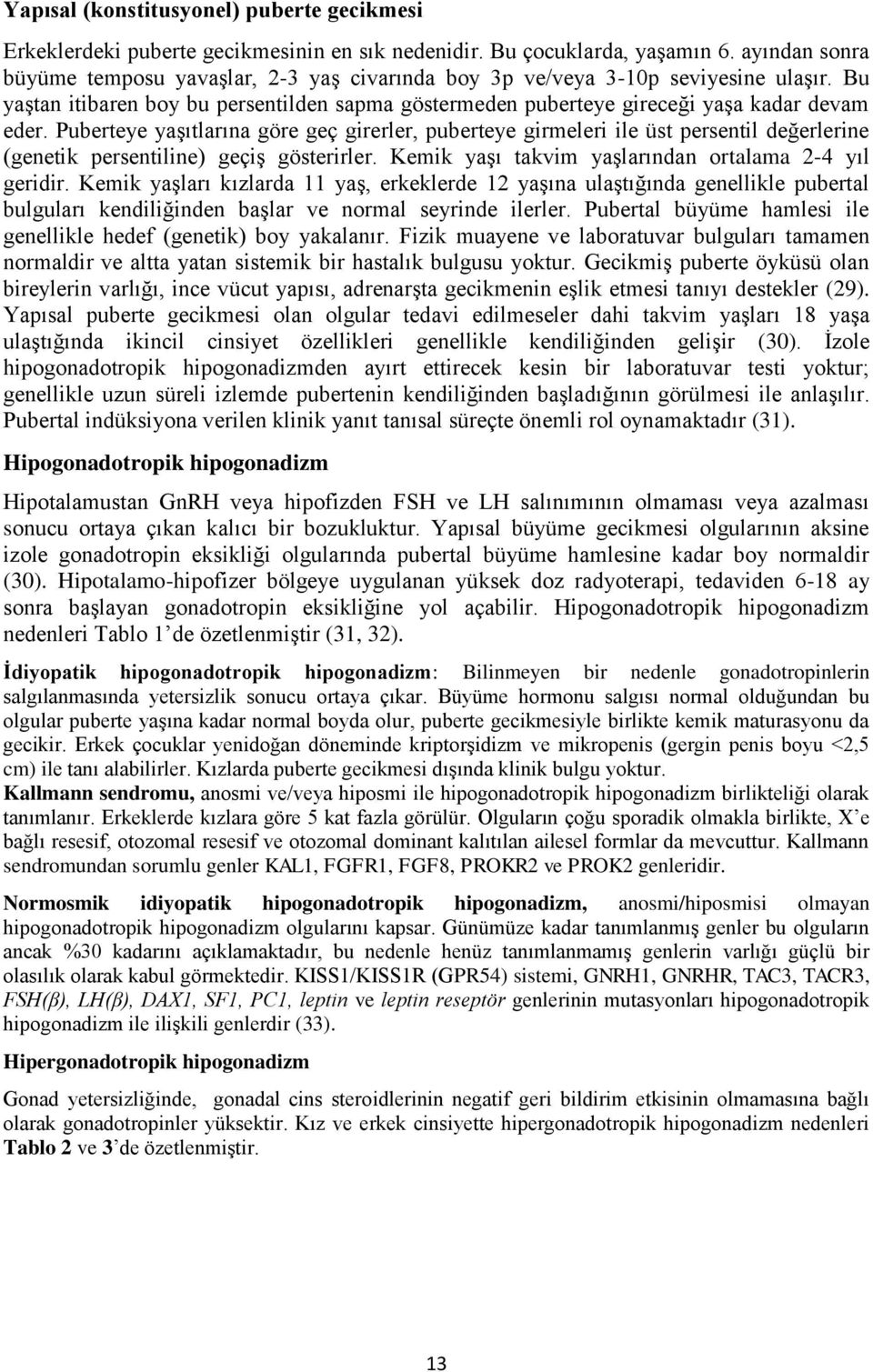 Puberteye yaşıtlarına göre geç girerler, puberteye girmeleri ile üst persentil değerlerine (genetik persentiline) geçiş gösterirler. Kemik yaşı takvim yaşlarından ortalama 2-4 yıl geridir.