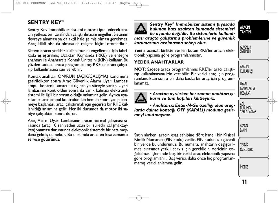 Sistem arac n yetkisiz kullan lmas n engellemek için fabrikada eşleştirilmiş Uzaktan Kumanda (RKE) ve entegre anahtar ile Anahtars z Kontak Ünitesini (KIN) kullan r.
