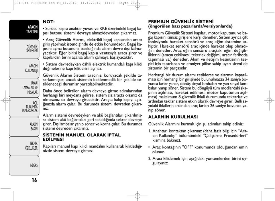 Eğer birisi bagaj kap s vas tas yla araca girer ve kap lardan birini açarsa alarm çalmaya başlayacakt r. Sistem devredeyken dâhili elektrik kumandal kap kilidi düğmelerine kap kilitlerini açmaz.