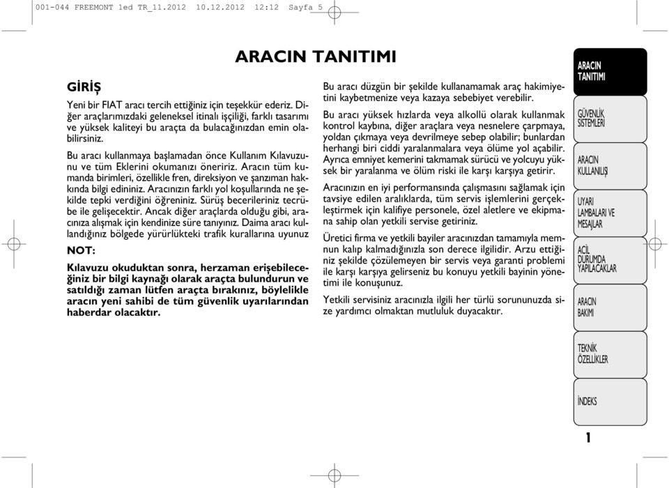 Bu arac kullanmaya başlamadan önce Kullan m K lavuzunu ve tüm Eklerini okuman z öneririz. Arac n tüm kumanda birimleri, özellikle fren, direksiyon ve şanz man hakk nda bilgi edininiz.