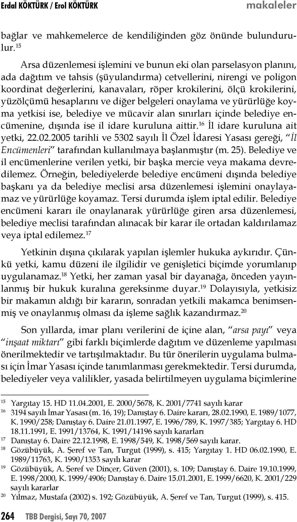 krokilerini, yüzölçümü hesaplarını ve diğer belgeleri onaylama ve yürürlüğe koyma yetkisi ise, belediye ve mücavir alan sınırları içinde belediye encümenine, dışında ise il idare kuruluna aittir.