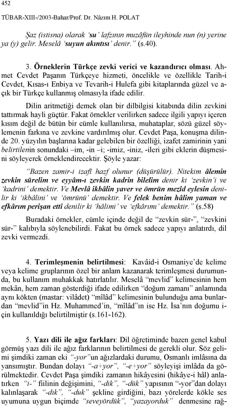 Ahmet Cevdet Paşanın Türkçeye hizmeti, öncelikle ve özellikle Tarih-i Cevdet, Kısas-ı Enbiya ve Tevarih-i Hulefa gibi kitaplarında güzel ve a- çık bir Türkçe kullanmış olmasıyla ifade edilir.