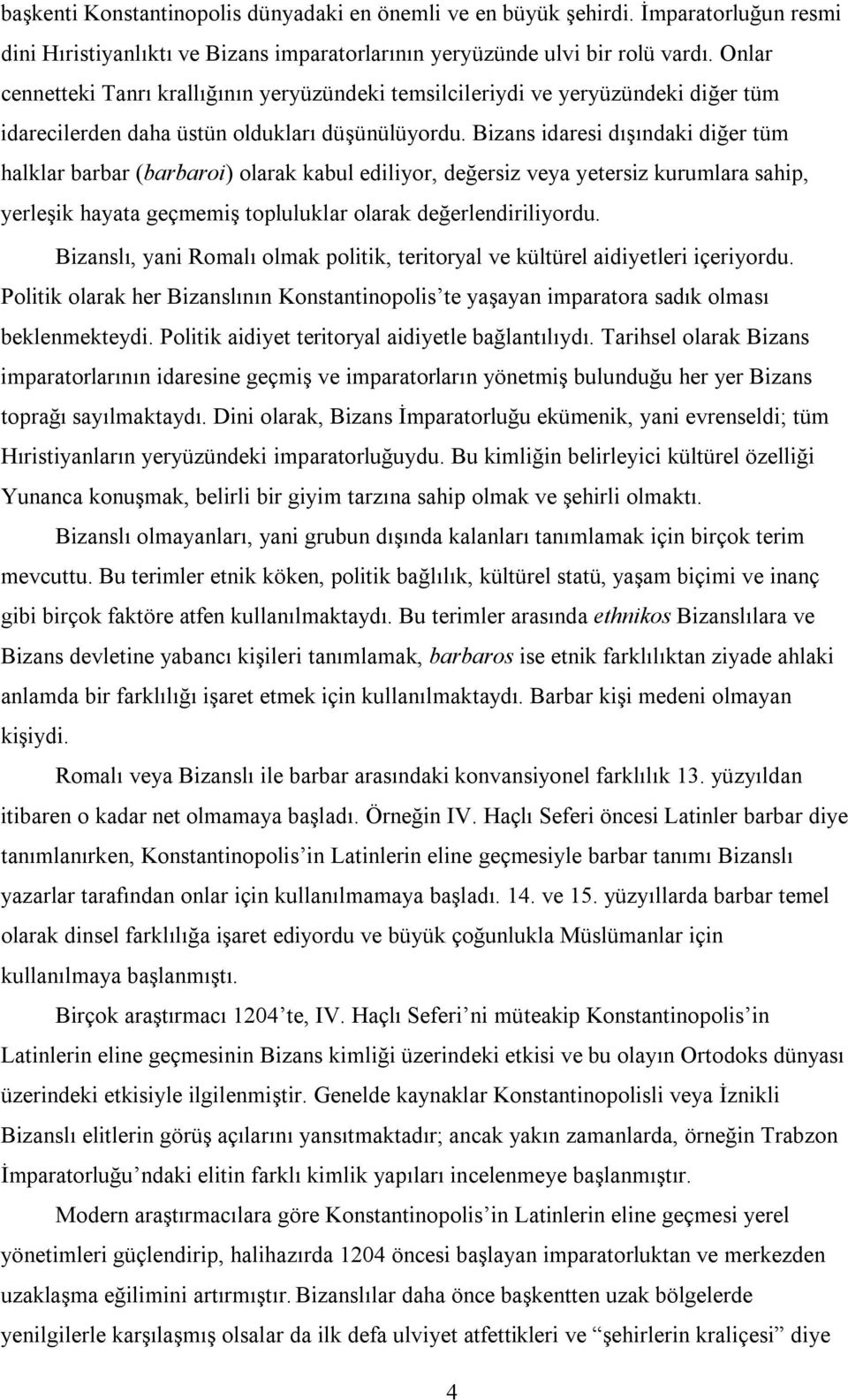 Bizans idaresi dışındaki diğer tüm halklar barbar (barbaroi) olarak kabul ediliyor, değersiz veya yetersiz kurumlara sahip, yerleşik hayata geçmemiş topluluklar olarak değerlendiriliyordu.