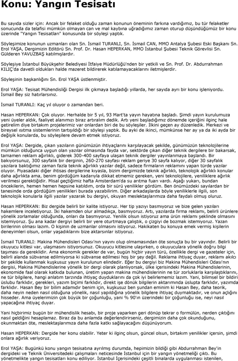 Đsmail CAN, MMO Antalya Şubesi Eski Başkanı Sn. Erol YAŞA, Dergimizin Editörü Sn. Prof. Dr. Hasan HEPERKAN, MMO Đstanbul Şubesi Teknik Görevlisi Sn. Gülderen YAVUZBAŞ katılmışlardır.