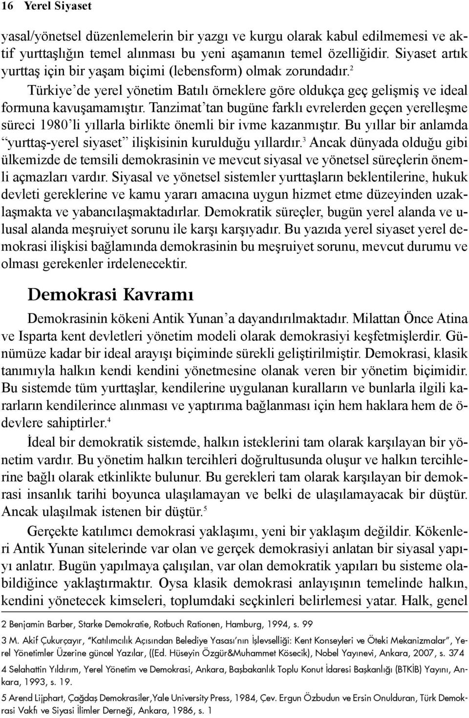 Tanzimat tan bugüne farklý evrelerden geçen yerelleþme süreci 1980 li yýllarla birlikte önemli bir ivme kazanmýþtýr. Bu yýllar bir anlamda yurttaþ-yerel siyaset iliþkisinin kurulduðu yýllardýr.