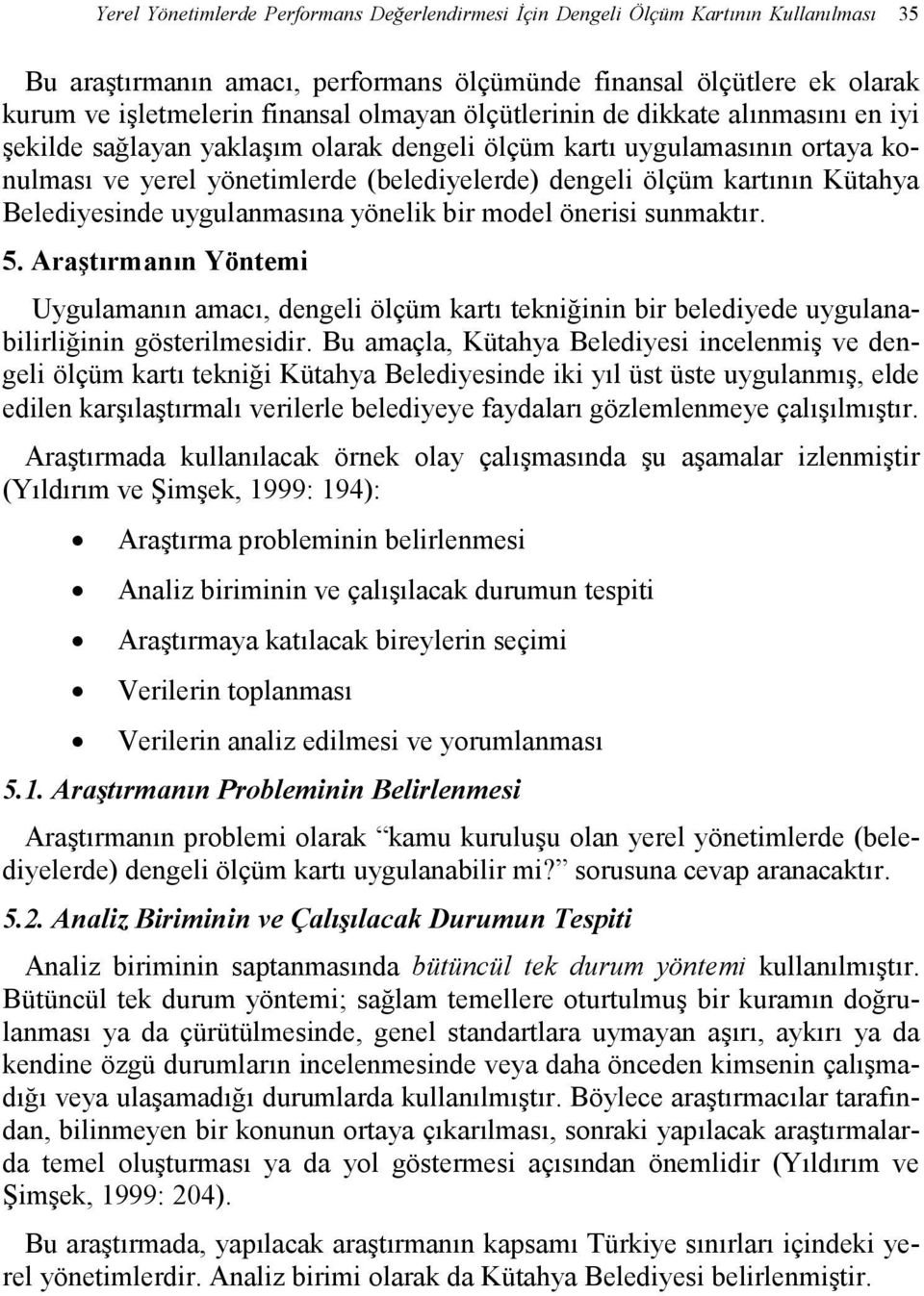 Kütahya Belediyesinde uygulanmasına yönelik bir model önerisi sunmaktır. 5. Araştırmanın Yöntemi Uygulamanın amacı, dengeli ölçüm kartı tekniğinin bir belediyede uygulanabilirliğinin gösterilmesidir.