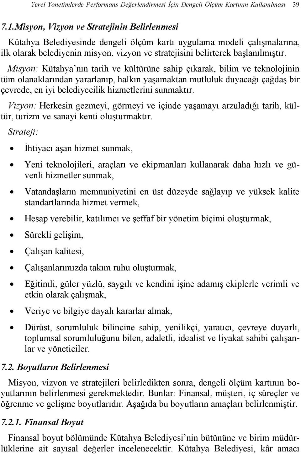 Misyon: Kütahya nın tarih ve kültürüne sahip çıkarak, bilim ve teknolojinin tüm olanaklarından yararlanıp, halkın yaşamaktan mutluluk duyacağı çağdaş bir çevrede, en iyi belediyecilik hizmetlerini