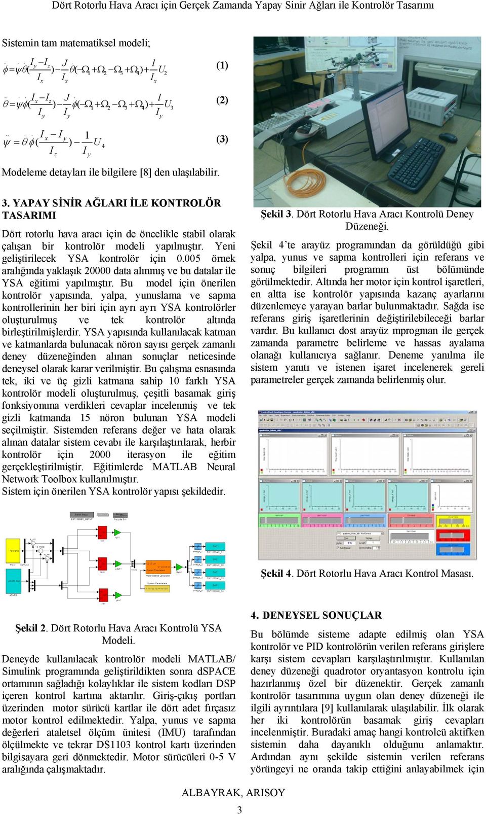 YAPAY SİNİR AĞLARI İLE KONTROLÖR TASARIMI Dört rotorlu hava aracı için de öncelikle stabil olarak çalışan bir kontrolör modeli yapılmıştır. Yeni geliştirilecek YSA kontrolör için 0.