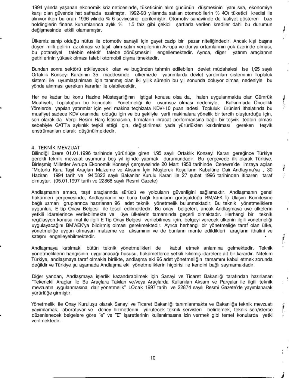 Otomotiv sanayiinde de faaliyet gösteren bazı holdinglerin finans kurumlarınca aylık % 1.5 faiz gibi çekici şartlarla verilen krediler dahi bu durumun değişmesinde etkili olamamıştır.