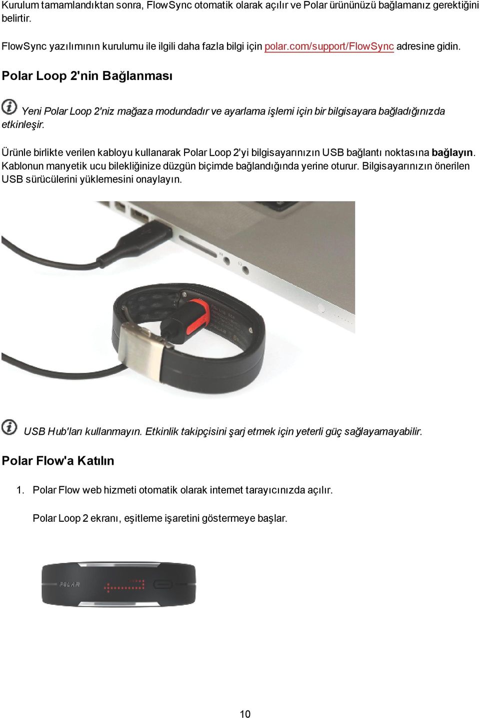 Ürünle birlikte verilen kabloyu kullanarak Polar Loop 2'yi bilgisayarınızın USB bağlantı noktasına bağlayın. Kablonun manyetik ucu bilekliğinize düzgün biçimde bağlandığında yerine oturur.