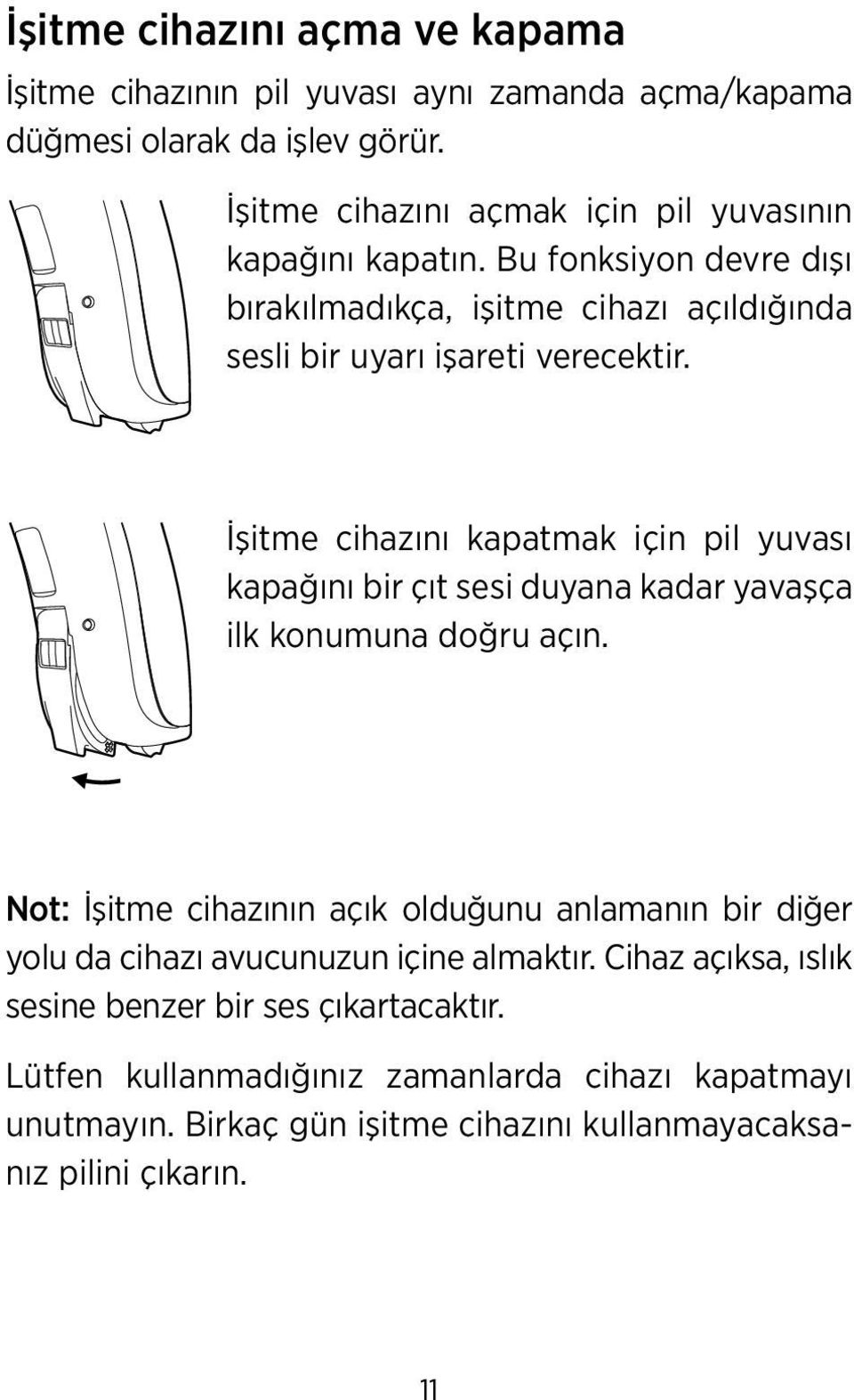 İşitme cihazını kapatmak için pil yuvası kapağını bir çıt sesi duyana kadar yavaşça ilk konumuna doğru açın.