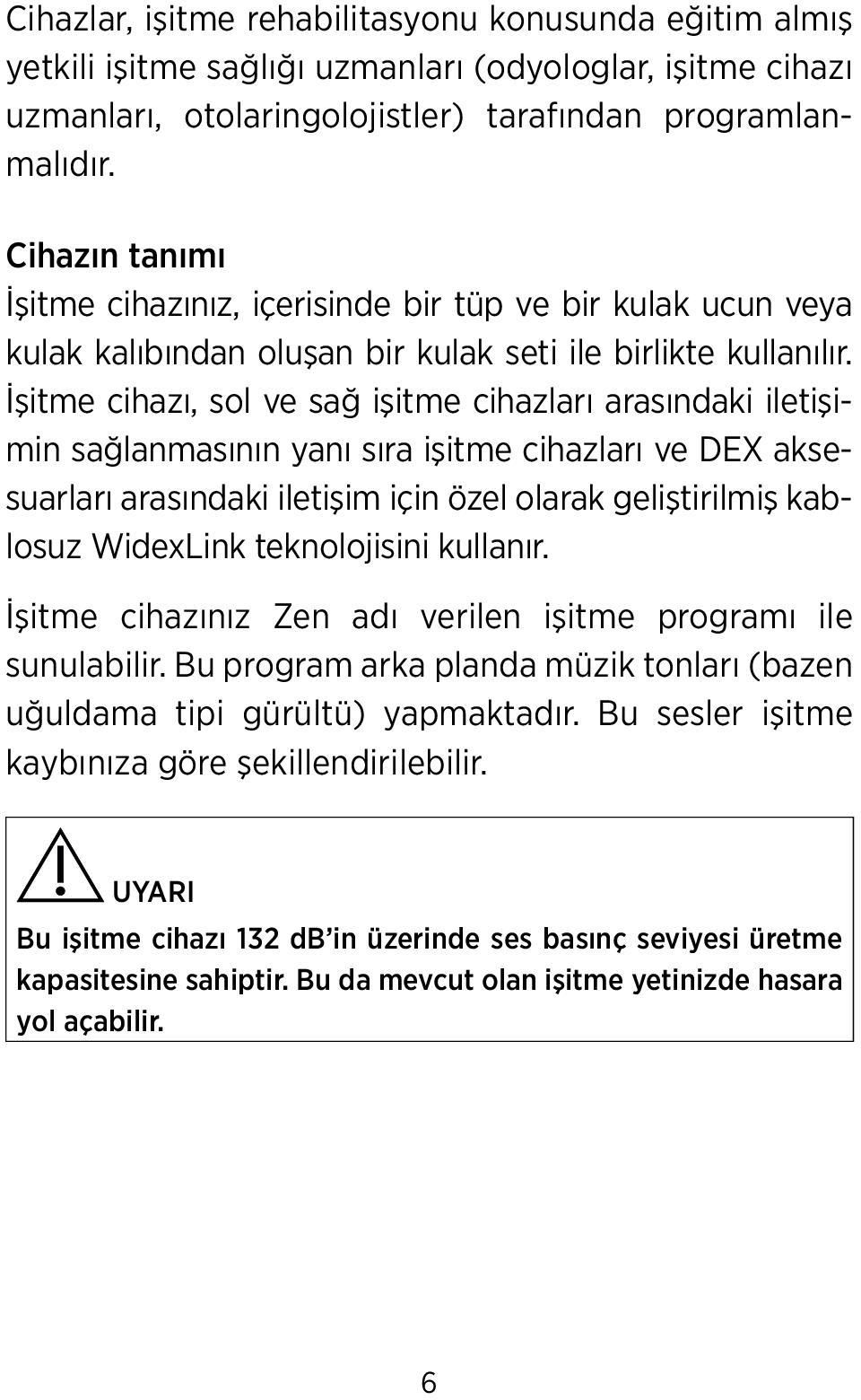 İşitme cihazı, sol ve sağ işitme cihazları arasındaki iletişimin sağlanmasının yanı sıra işitme cihazları ve DEX aksesuarları arasındaki iletişim için özel olarak geliştirilmiş kablosuz WidexLink