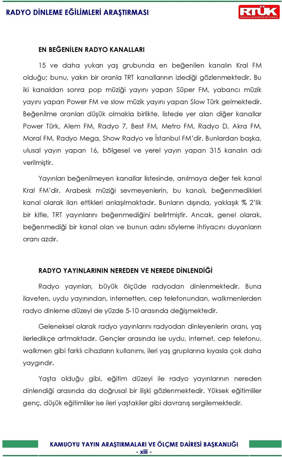 Beğenilme oranları düşük olmakla birlikte, listede yer alan diğer kanallar Power Türk, Alem FM, Radyo 7, Best FM, Metro FM, Radyo D, Akra FM, Moral FM, Radyo Mega, Show Radyo ve Đstanbul FM dir.