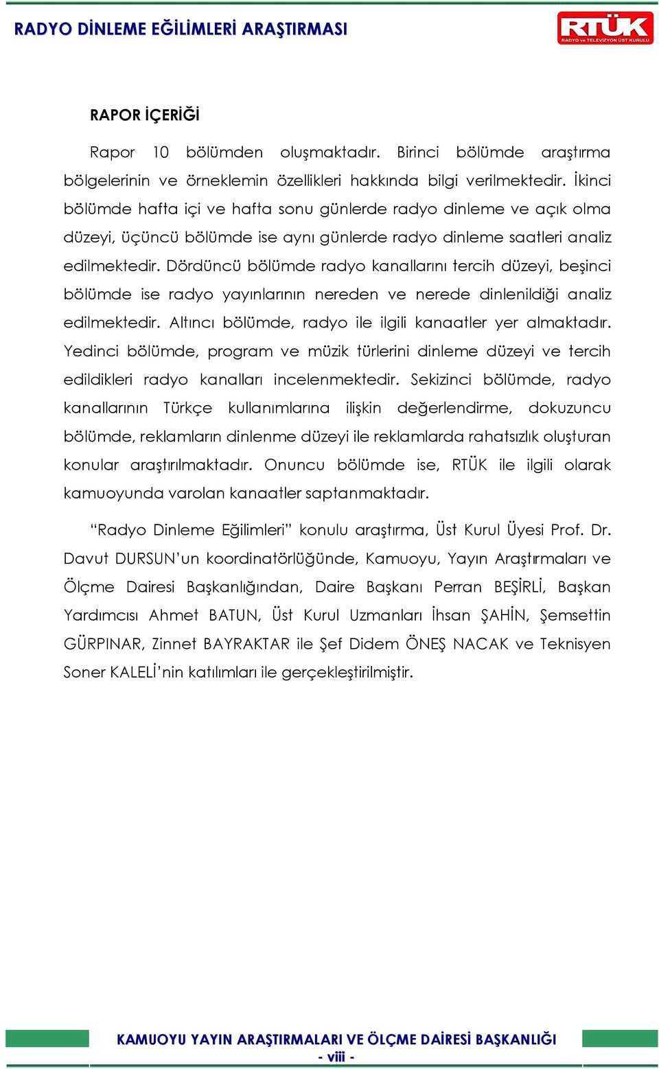 Dördüncü bölümde radyo kanallarını tercih düzeyi, beşinci bölümde ise radyo yayınlarının nereden ve nerede dinlenildiği analiz edilmektedir. Altıncı bölümde, radyo ile ilgili kanaatler yer almaktadır.