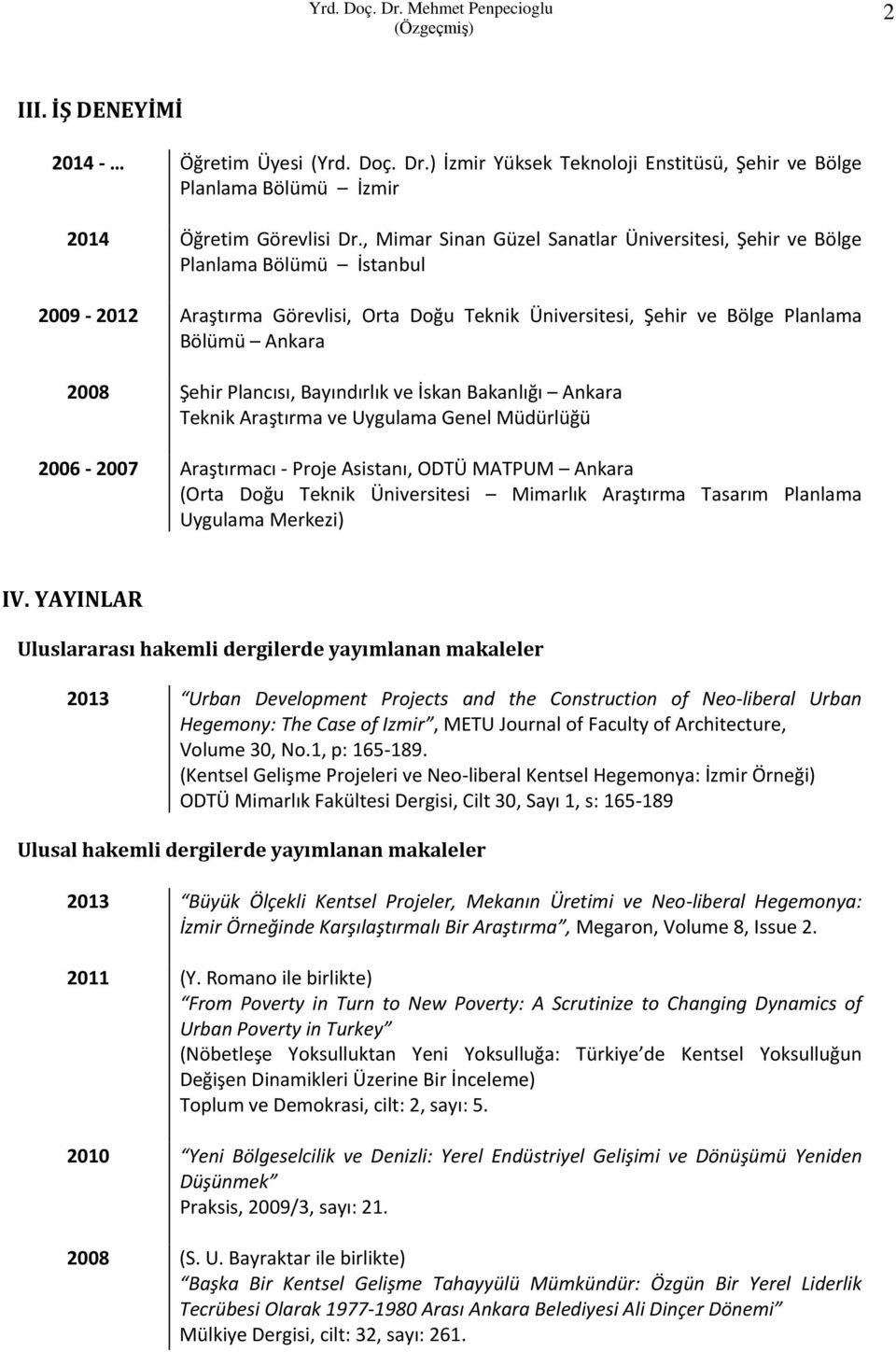 Bayındırlık ve İskan Bakanlığı Ankara Teknik Araştırma ve Uygulama Genel Müdürlüğü 2006-2007 Araştırmacı - Proje Asistanı, ODTÜ MATPUM Ankara (Orta Doğu Teknik Üniversitesi Mimarlık Araştırma Tasarım