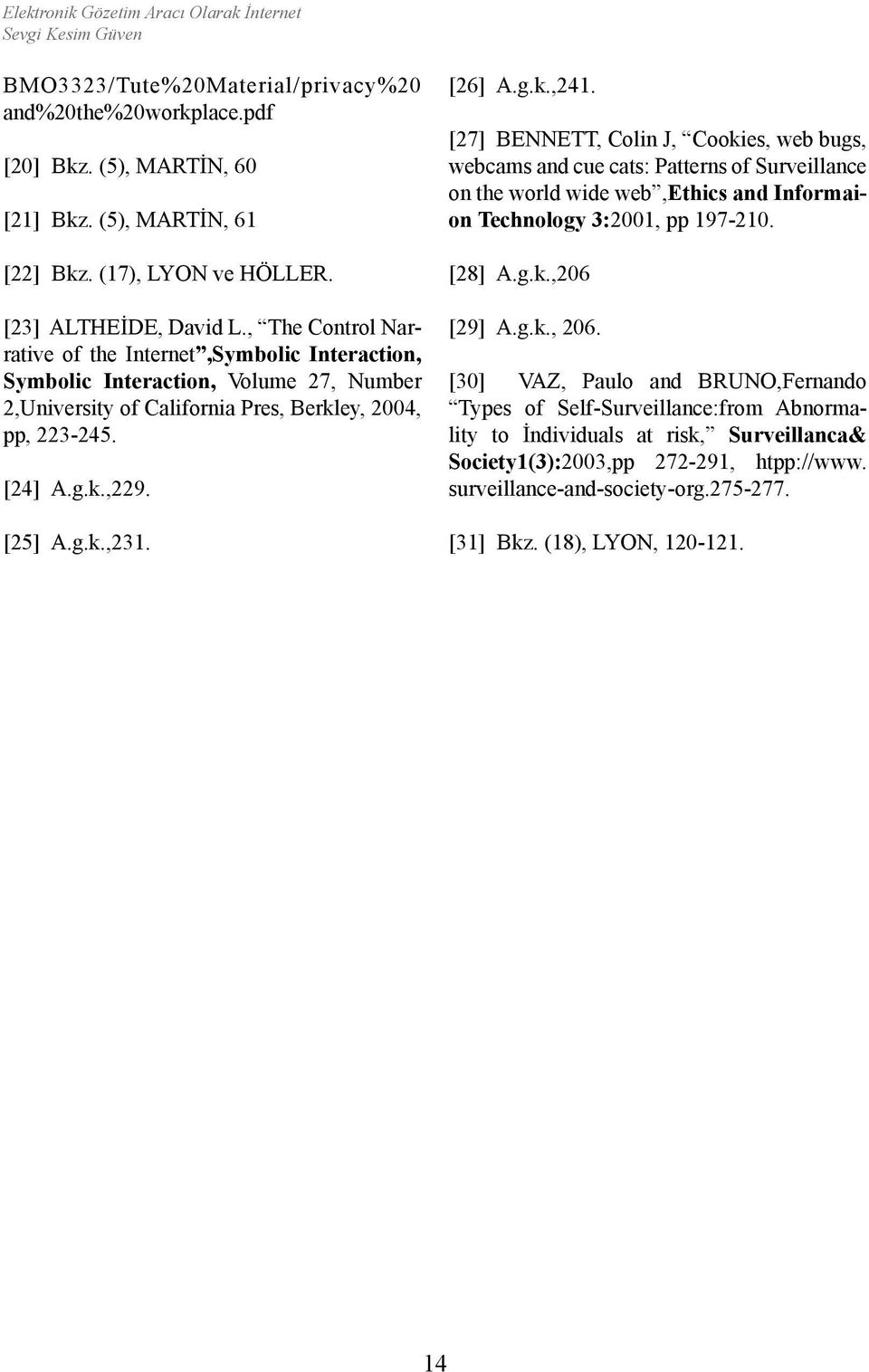 [25] A.g.k.,231. [26] A.g.k.,241. [27] BENNETT, Colin J, Cookies, web bugs, webcams and cue cats: Patterns of Surveillance on the world wide web,ethics and Informaion Technology 3:2001, pp 197-210.